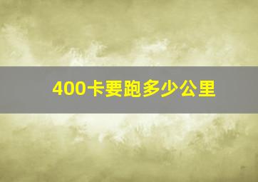 400卡要跑多少公里