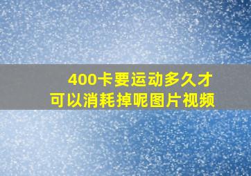 400卡要运动多久才可以消耗掉呢图片视频