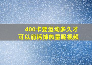 400卡要运动多久才可以消耗掉热量呢视频