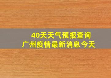 40天天气预报查询广州疫情最新消息今天