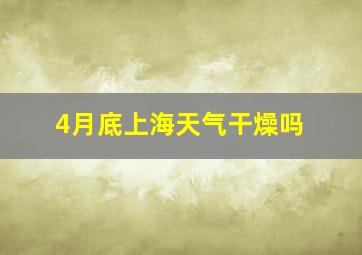 4月底上海天气干燥吗