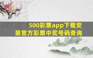 500彩票app下载安装官方彩票中奖号码查询