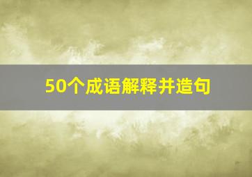 50个成语解释并造句