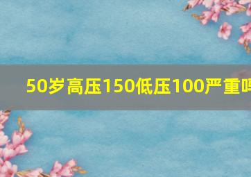 50岁高压150低压100严重吗