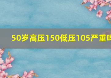 50岁高压150低压105严重吗