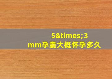 5×3mm孕囊大概怀孕多久