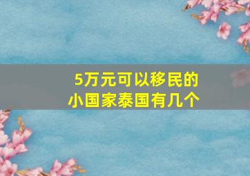 5万元可以移民的小国家泰国有几个