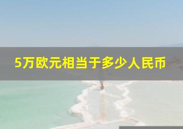 5万欧元相当于多少人民币