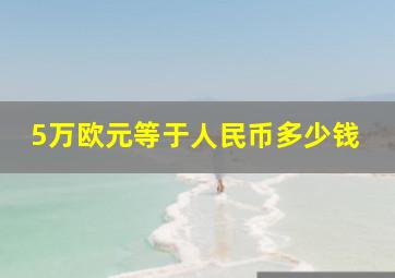 5万欧元等于人民币多少钱