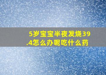 5岁宝宝半夜发烧39.4怎么办呢吃什么药