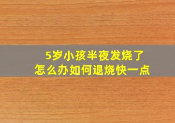 5岁小孩半夜发烧了怎么办如何退烧快一点