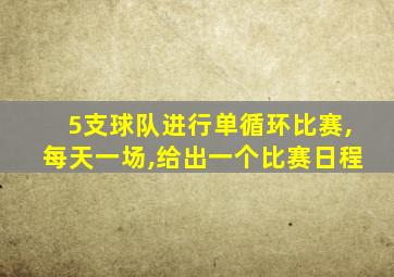 5支球队进行单循环比赛,每天一场,给出一个比赛日程