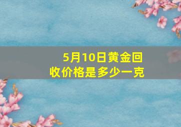 5月10日黄金回收价格是多少一克