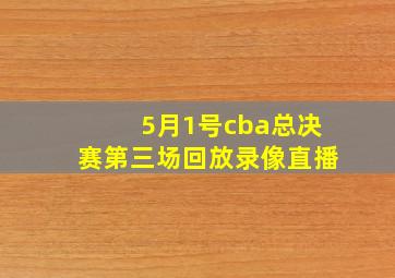 5月1号cba总决赛第三场回放录像直播