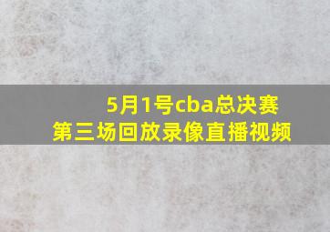 5月1号cba总决赛第三场回放录像直播视频