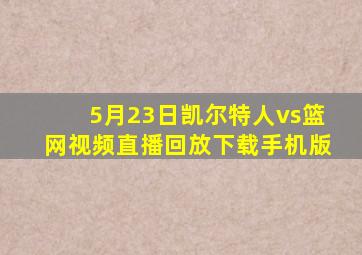 5月23日凯尔特人vs篮网视频直播回放下载手机版