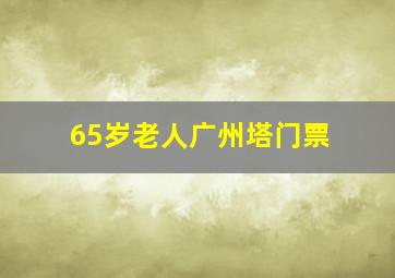 65岁老人广州塔门票