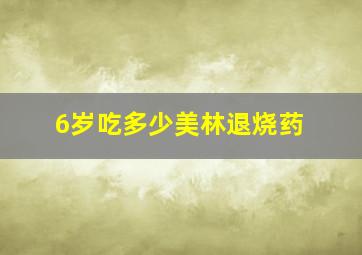 6岁吃多少美林退烧药