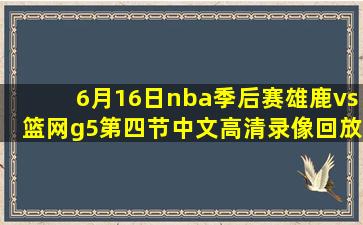 6月16日nba季后赛雄鹿vs篮网g5第四节中文高清录像回放