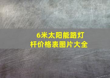 6米太阳能路灯杆价格表图片大全