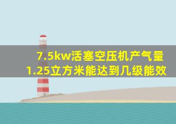 7.5kw活塞空压机产气量1.25立方米能达到几级能效