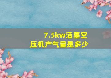 7.5kw活塞空压机产气量是多少