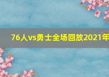 76人vs勇士全场回放2021年