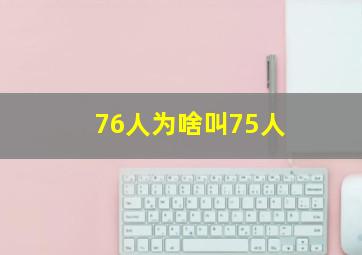 76人为啥叫75人