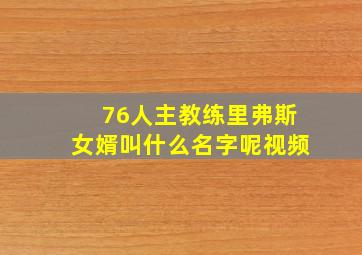 76人主教练里弗斯女婿叫什么名字呢视频