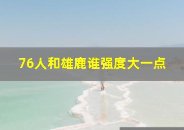 76人和雄鹿谁强度大一点