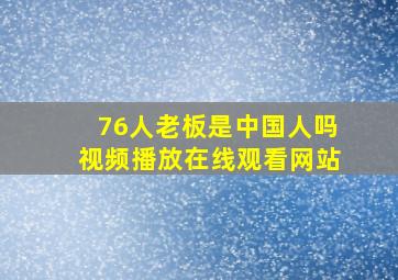 76人老板是中国人吗视频播放在线观看网站