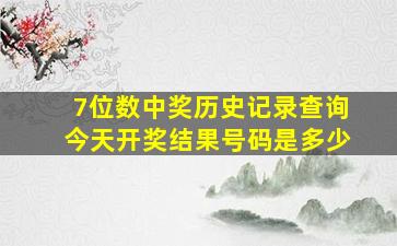 7位数中奖历史记录查询今天开奖结果号码是多少