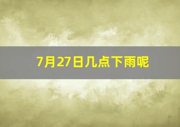 7月27日几点下雨呢