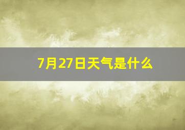 7月27日天气是什么