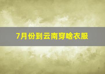 7月份到云南穿啥衣服