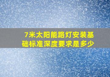 7米太阳能路灯安装基础标准深度要求是多少