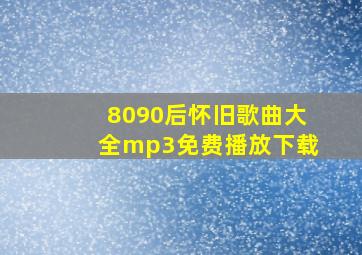 8090后怀旧歌曲大全mp3免费播放下载