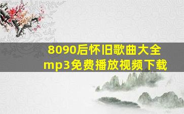 8090后怀旧歌曲大全mp3免费播放视频下载