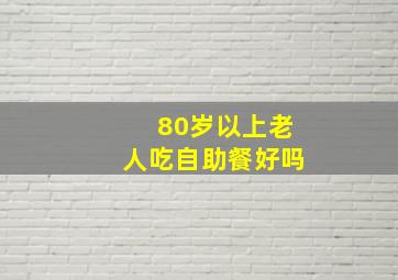 80岁以上老人吃自助餐好吗