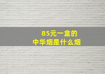 85元一盒的中华烟是什么烟