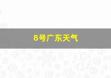 8号广东天气