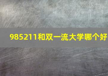 985211和双一流大学哪个好