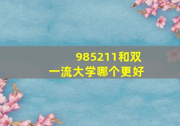 985211和双一流大学哪个更好