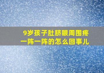 9岁孩子肚脐眼周围疼一阵一阵的怎么回事儿