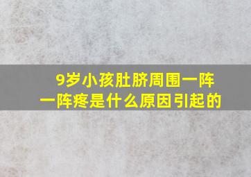 9岁小孩肚脐周围一阵一阵疼是什么原因引起的