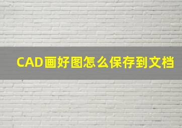 CAD画好图怎么保存到文档