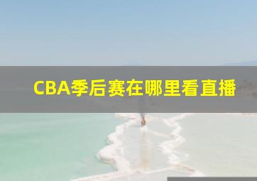 CBA季后赛在哪里看直播