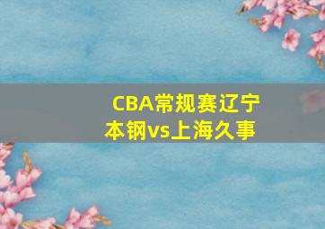 CBA常规赛辽宁本钢vs上海久事