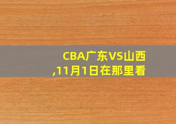 CBA广东VS山西,11月1日在那里看