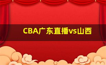 CBA广东直播vs山西